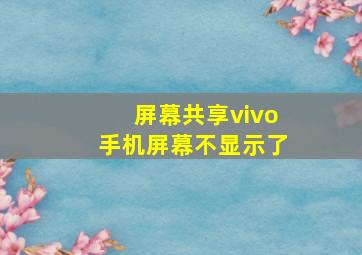 屏幕共享vivo手机屏幕不显示了