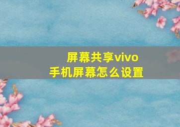 屏幕共享vivo手机屏幕怎么设置