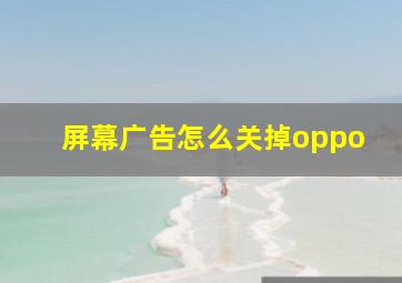 屏幕广告怎么关掉oppo