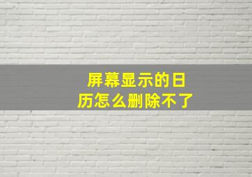 屏幕显示的日历怎么删除不了