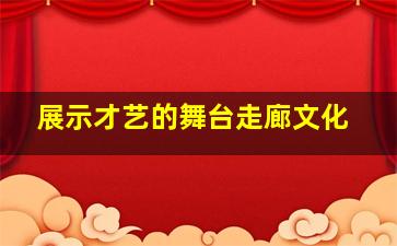 展示才艺的舞台走廊文化