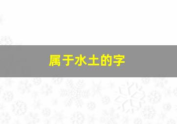 属于水土的字