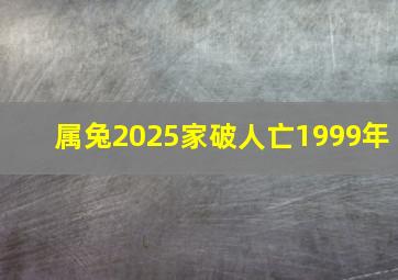 属兔2025家破人亡1999年