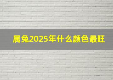 属兔2025年什么颜色最旺