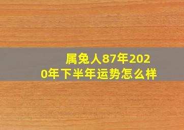 属兔人87年2020年下半年运势怎么样