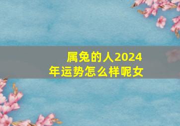 属兔的人2024年运势怎么样呢女