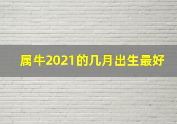 属牛2021的几月出生最好