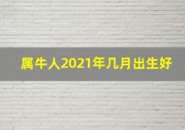 属牛人2021年几月出生好