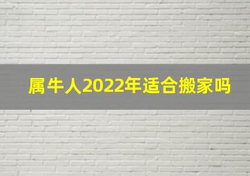 属牛人2022年适合搬家吗