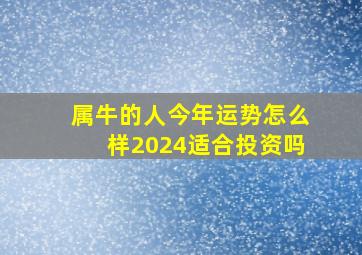 属牛的人今年运势怎么样2024适合投资吗