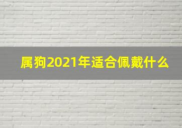 属狗2021年适合佩戴什么