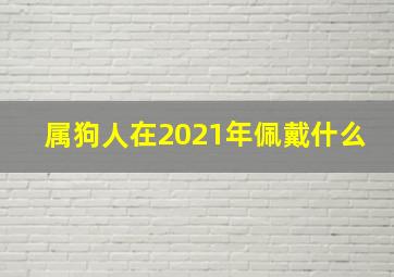 属狗人在2021年佩戴什么