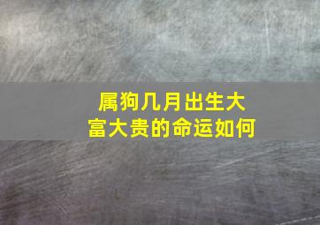 属狗几月出生大富大贵的命运如何