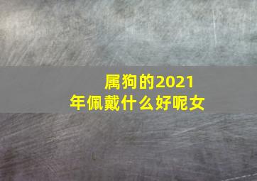 属狗的2021年佩戴什么好呢女