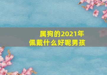 属狗的2021年佩戴什么好呢男孩