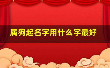 属狗起名字用什么字最好