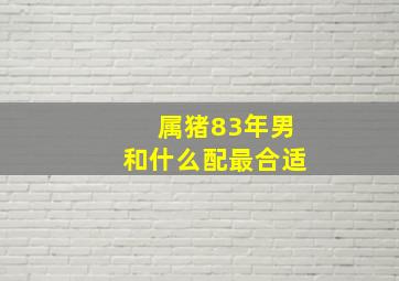 属猪83年男和什么配最合适