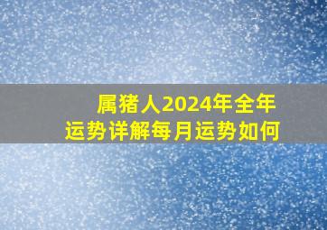 属猪人2024年全年运势详解每月运势如何