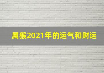 属猴2021年的运气和财运