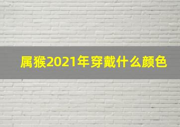 属猴2021年穿戴什么颜色