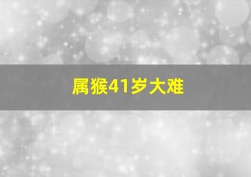 属猴41岁大难