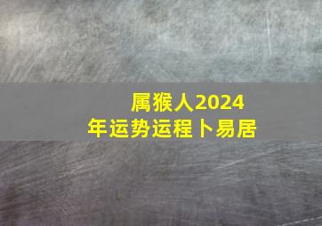 属猴人2024年运势运程卜易居