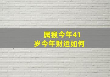 属猴今年41岁今年财运如何