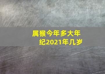 属猴今年多大年纪2021年几岁