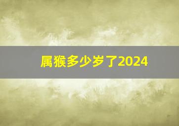 属猴多少岁了2024