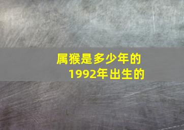 属猴是多少年的1992年出生的