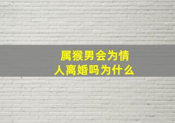 属猴男会为情人离婚吗为什么