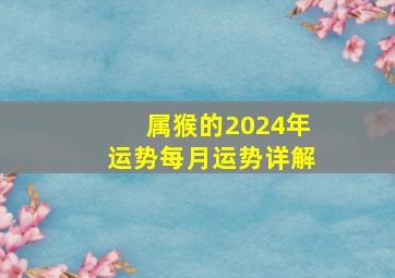 属猴的2024年运势每月运势详解