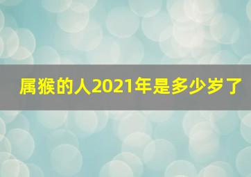 属猴的人2021年是多少岁了