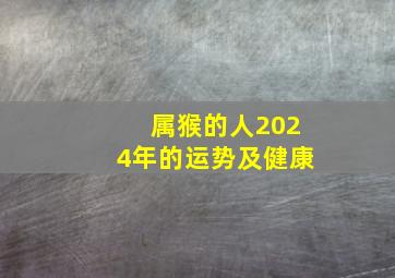 属猴的人2024年的运势及健康