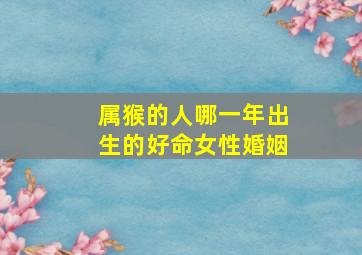 属猴的人哪一年出生的好命女性婚姻