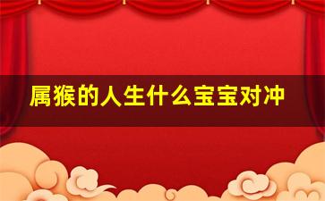 属猴的人生什么宝宝对冲