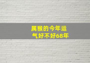 属猴的今年运气好不好68年