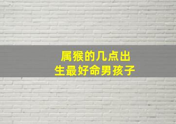 属猴的几点出生最好命男孩子