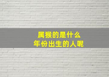 属猴的是什么年份出生的人呢