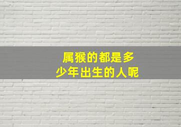 属猴的都是多少年出生的人呢