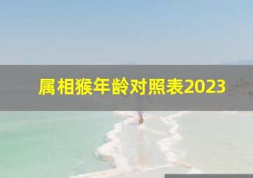 属相猴年龄对照表2023