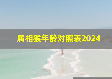 属相猴年龄对照表2024