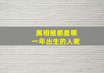 属相猴都是哪一年出生的人呢