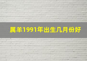 属羊1991年出生几月份好