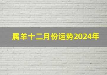 属羊十二月份运势2024年