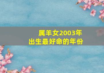 属羊女2003年出生最好命的年份