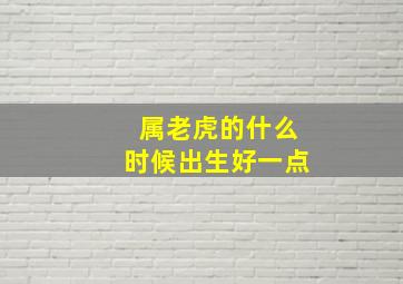 属老虎的什么时候出生好一点