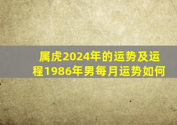 属虎2024年的运势及运程1986年男每月运势如何