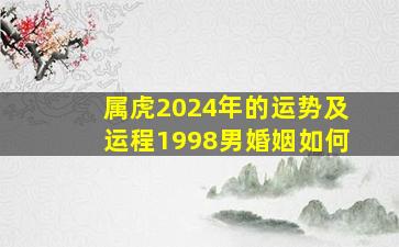 属虎2024年的运势及运程1998男婚姻如何