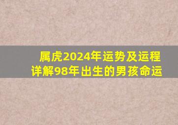 属虎2024年运势及运程详解98年出生的男孩命运